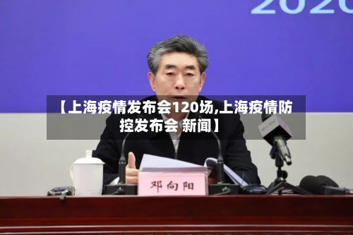【上海疫情发布会120场,上海疫情防控发布会 新闻】-第2张图片
