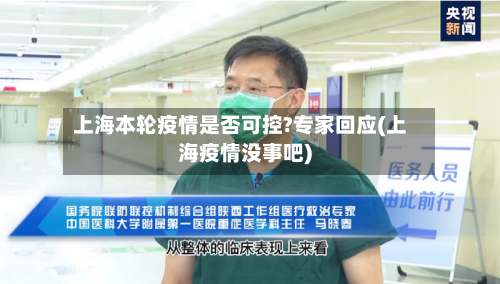 上海本轮疫情是否可控?专家回应(上海疫情没事吧)