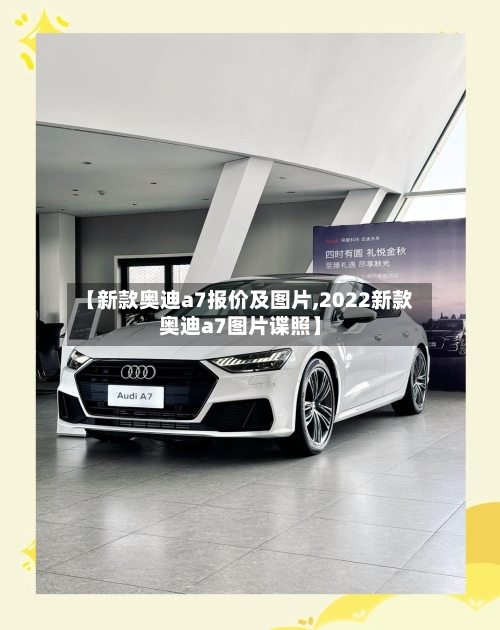 【新款奥迪a7报价及图片,2022新款奥迪a7图片谍照】