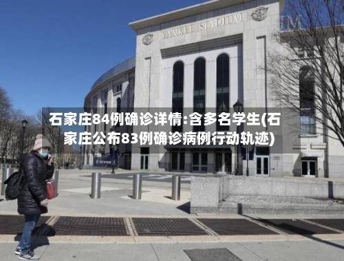 石家庄84例确诊详情:含多名学生(石家庄公布83例确诊病例行动轨迹)