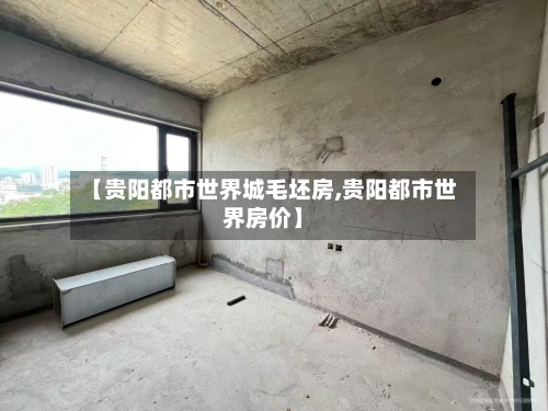 【贵阳都市世界城毛坯房,贵阳都市世界房价】