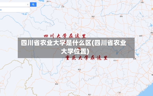 四川省农业大学是什么区(四川省农业大学位置)-第2张图片