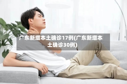 广东新增本土确诊17例(广东新增本土确诊30例)