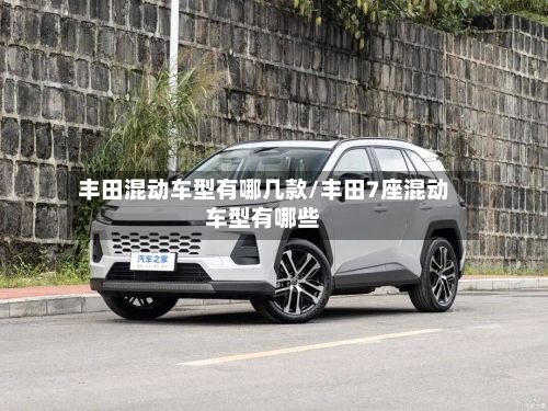 丰田混动车型有哪几款/丰田7座混动车型有哪些