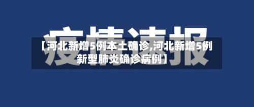 【河北新增5例本土确诊,河北新增5例新型肺炎确诊病例】-第3张图片