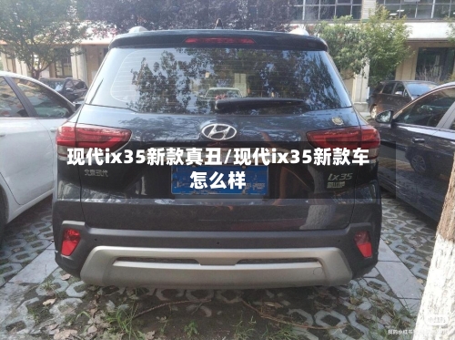 现代ix35新款真丑/现代ix35新款车怎么样-第2张图片
