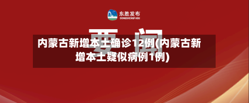 内蒙古新增本土确诊12例(内蒙古新增本土疑似病例1例)-第2张图片