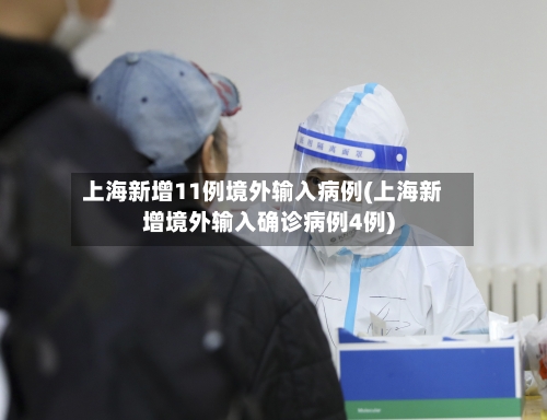 上海新增11例境外输入病例(上海新增境外输入确诊病例4例)-第3张图片