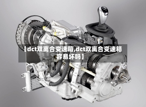 【dct双离合变速箱,dct双离合变速箱容易坏吗】-第1张图片