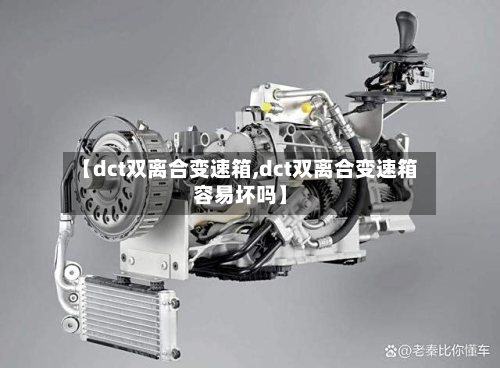 【dct双离合变速箱,dct双离合变速箱容易坏吗】-第3张图片