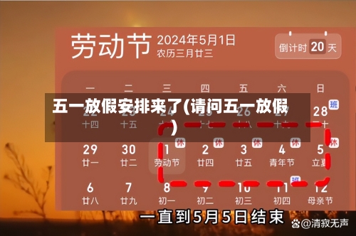 五一放假安排来了(请问五一放假)-第2张图片