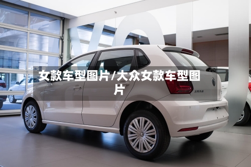 女款车型图片/大众女款车型图片