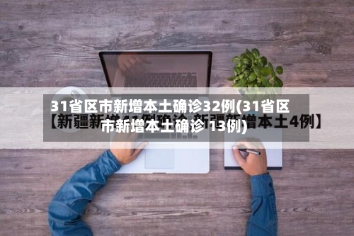 31省区市新增本土确诊32例(31省区市新增本土确诊 13例)-第3张图片