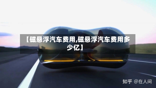 【磁悬浮汽车费用,磁悬浮汽车费用多少亿】